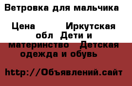 Ветровка для мальчика › Цена ­ 200 - Иркутская обл. Дети и материнство » Детская одежда и обувь   